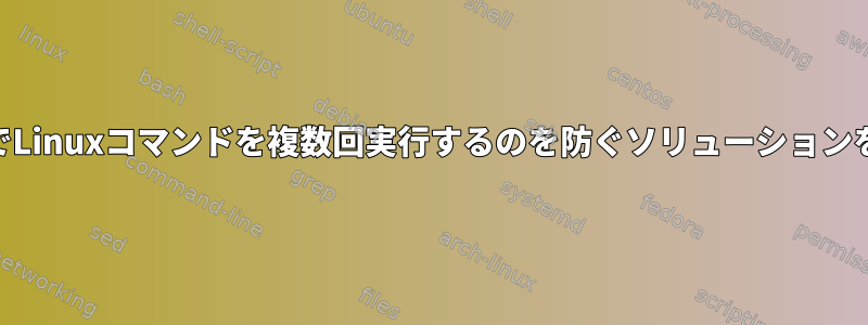 PHPスクリプトでLinuxコマンドを複数回実行するのを防ぐソリューションを探しています。