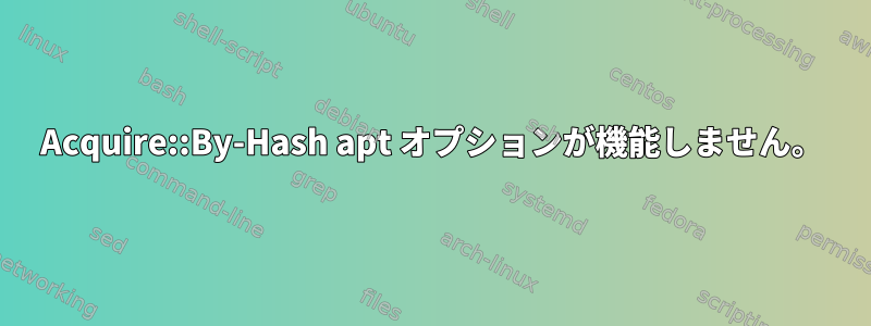 Acquire::By-Hash apt オプションが機能しません。