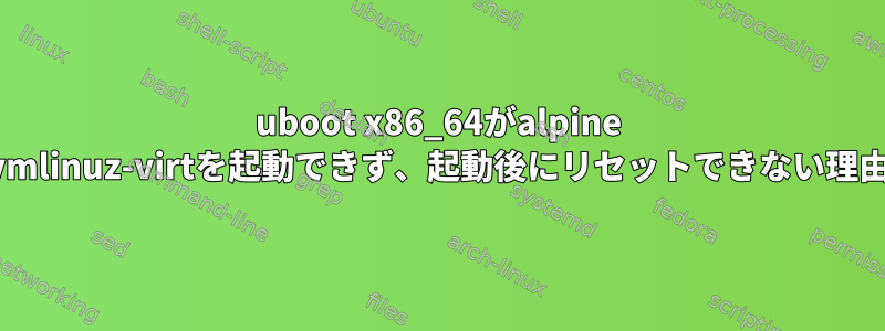 uboot x86_64がalpine vmlinuz-virtを起動できず、起動後にリセットできない理由