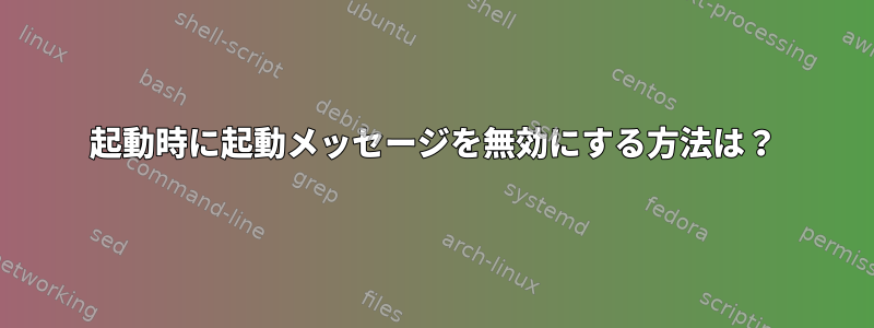 起動時に起動メッセージを無効にする方法は？