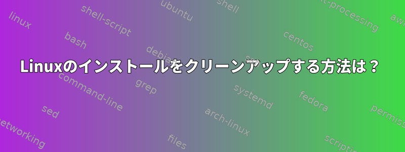 Linuxのインストールをクリーンアップする方法は？