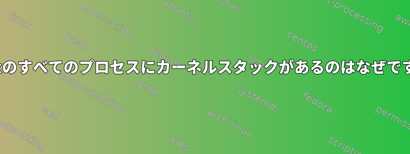 Linuxのすべてのプロセスにカーネルスタックがあるのはなぜですか？