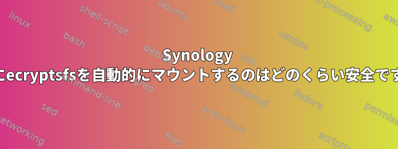 Synology NASにecryptsfsを自動的にマウントするのはどのくらい安全ですか？