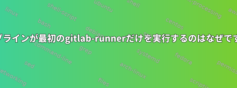 パイプラインが最初のgitlab-runnerだけを実行するのはなぜですか？