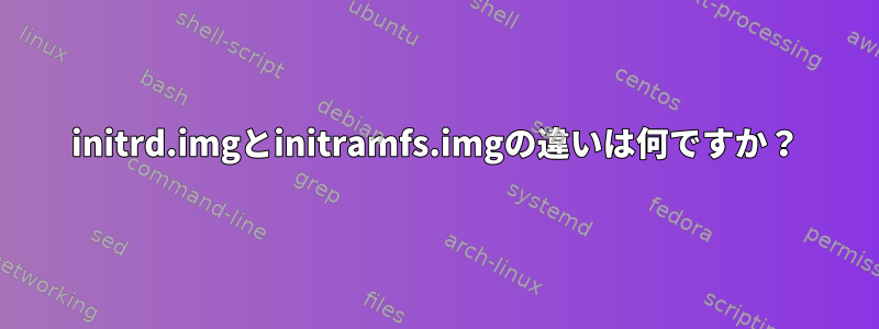 initrd.imgとinitramfs.imgの違いは何ですか？