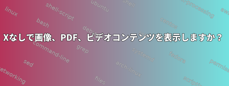 Xなしで画像、PDF、ビデオコンテンツを表示しますか？