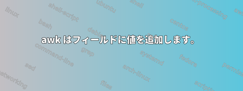 awk はフィールドに値を追加します。