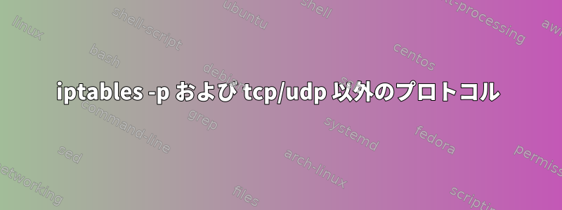 iptables -p および tcp/udp 以外のプロトコル