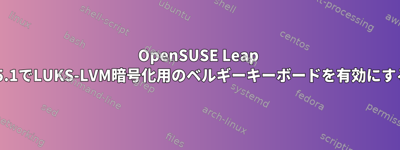 OpenSUSE Leap 15.1でLUKS-LVM暗号化用のベルギーキーボードを有効にする