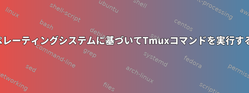 現在のオペレーティングシステムに基づいてTmuxコマンドを実行する方法は？