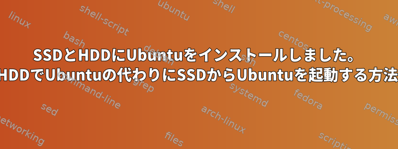 SSDとHDDにUbuntuをインストールしました。 HDDでUbuntuの代わりにSSDからUbuntuを起動する方法