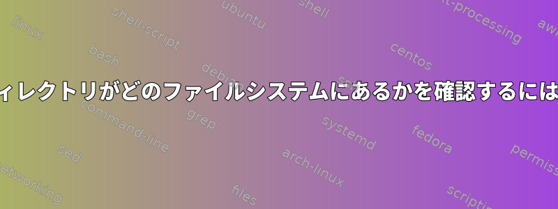 ディレクトリがどのファイルシステムにあるかを確認するには？