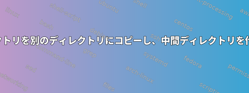 あるディレクトリを別のディレクトリにコピーし、中間ディレクトリを作成します。