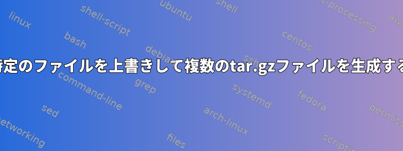 各環境で特定のファイルを上書きして複数のtar.gzファイルを生成する方法は？