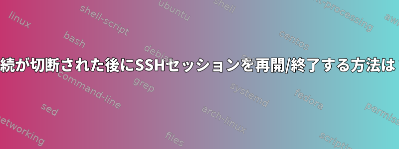 接続が切断された後にSSHセッションを再開/終了する方法は？