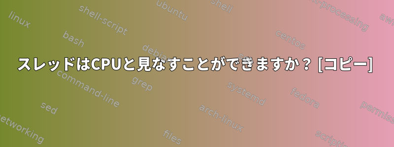 スレッドはCPUと見なすことができますか？ [コピー]