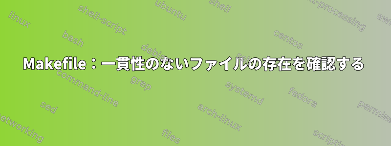 Makefile：一貫性のないファイルの存在を確認する