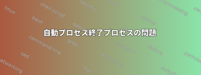 自動プロセス終了プロセスの問題