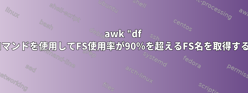 awk "df -Pm"コマンドを使用してFS使用率が90％を超えるFS名を取得するには？