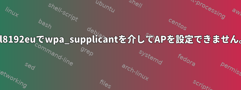 rtl8192euでwpa_supplicantを介してAPを設定できません。