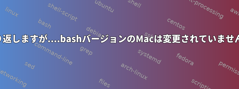 繰り返しますが....bashバージョンのMacは変更されていません。