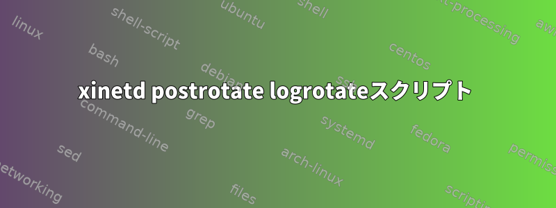 xinetd postrotate logrotateスクリプト