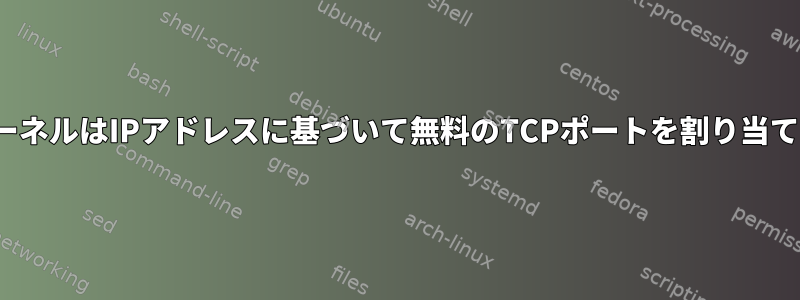 LinuxカーネルはIPアドレスに基づいて無料のTCPポートを割り当てますか？