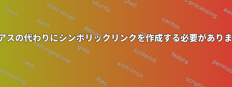 エイリアスの代わりにシンボリックリンクを作成する必要がありますか？