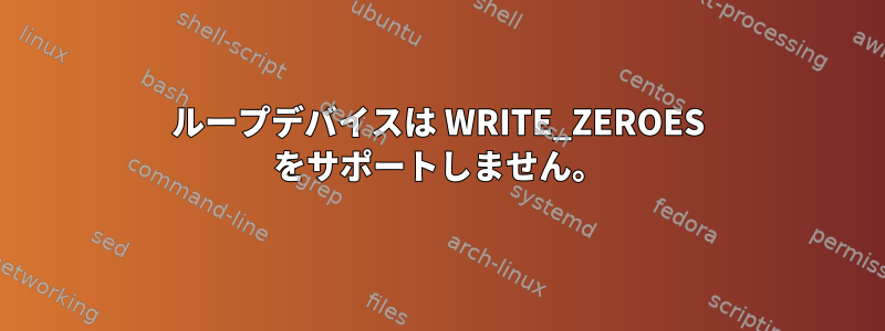 ループデバイスは WRITE_ZEROES をサポートしません。