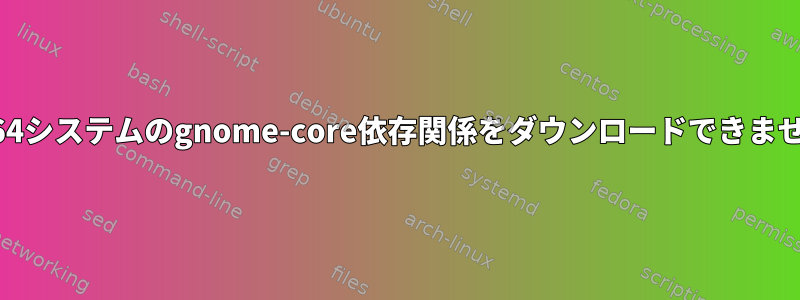 arm64システムのgnome-core依存関係をダウンロードできません。