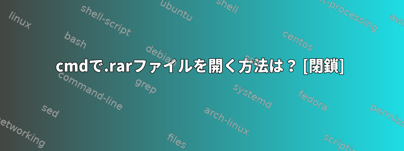 cmdで.rarファイルを開く方法は？ [閉鎖]