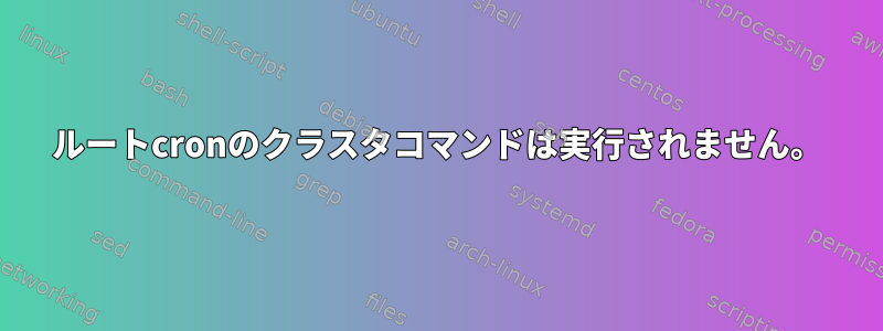 ルートcronのクラスタコマンドは実行されません。