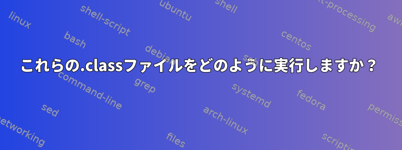 これらの.classファイルをどのように実行しますか？