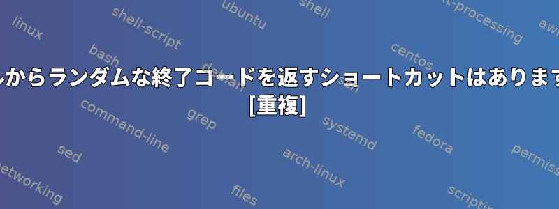 シェルからランダムな終了コードを返すショートカットはありますか？ [重複]