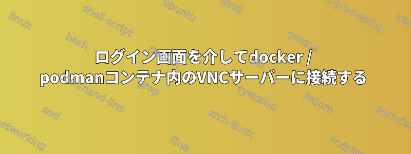 ログイン画面を介してdocker / podmanコンテナ内のVNCサーバーに接続する