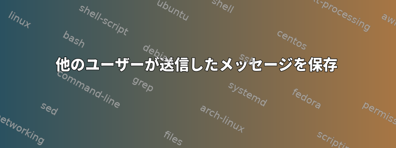 他のユーザーが送信したメッセージを保存