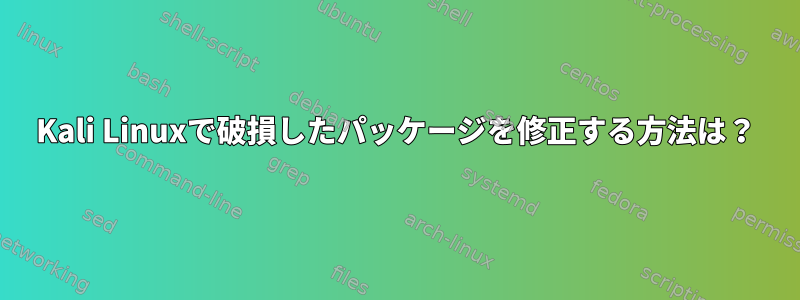 Kali Linuxで破損したパッケージを修正する方法は？