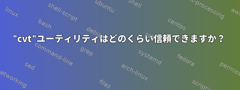 "cvt"ユーティリティはどのくらい信頼できますか？