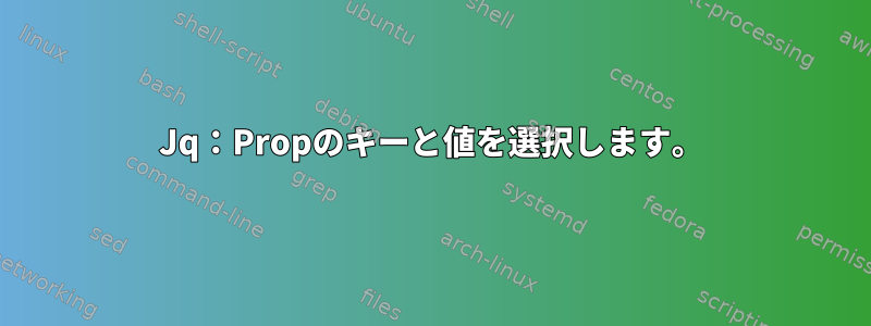 Jq：Propのキーと値を選択します。