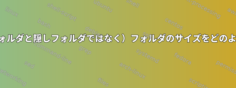 ディレクトリ内のすべての（隠しフォルダと隠しフォルダではなく）フォルダのサイズをどのように（非再帰的に）測定しますか？