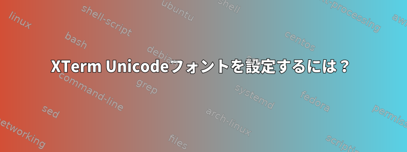 XTerm Unicodeフォントを設定するには？