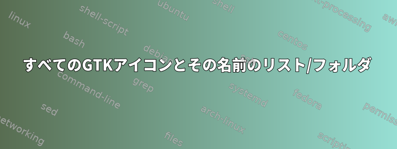 すべてのGTKアイコンとその名前のリスト/フォルダ