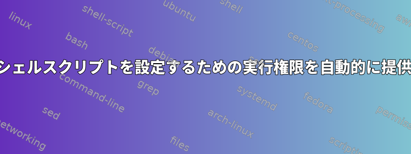 シェルスクリプトを設定するための実行権限を自動的に提供