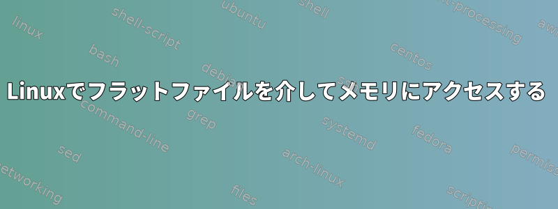 Linuxでフラットファイルを介してメモリにアクセスする