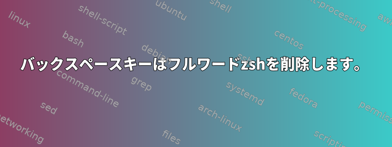 バックスペースキーはフルワードzshを削除します。