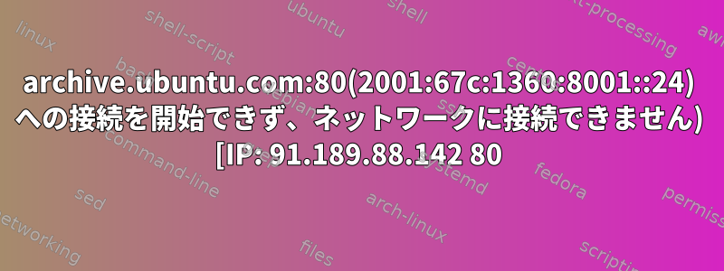 archive.ubuntu.com:80(2001:67c:1360:8001::24) への接続を開始できず、ネットワークに接続できません) [IP: 91.189.88.142 80