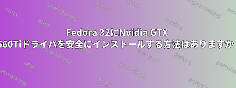 Fedora 32にNvidia GTX 1660Tiドライバを安全にインストールする方法はありますか？