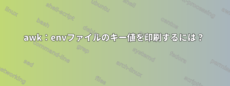 awk：envファイルのキー値を印刷するには？