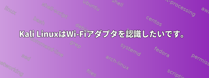 Kali LinuxはWi-Fiアダプタを認識したいです。