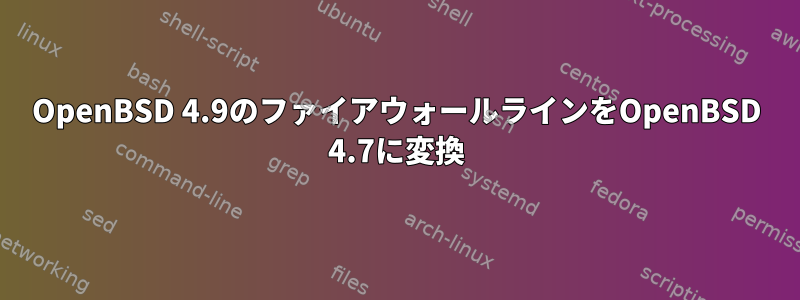 OpenBSD 4.9のファイアウォールラインをOpenBSD 4.7に変換